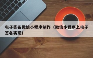 敦煌电子签名微信小程序制作（微信小程序上电子签名实现）