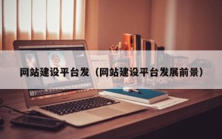 敦煌网站建设平台发（网站建设平台发展前景）