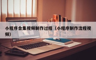 敦煌小程序合集视频制作过程（小程序制作流程视频）
