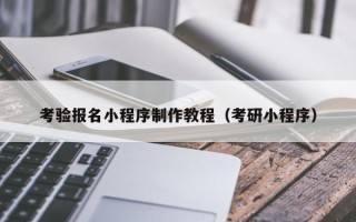 敦煌考验报名小程序制作教程（考研小程序）