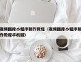 敦煌视频图库小程序制作教程（视频图库小程序制作教程手机版）