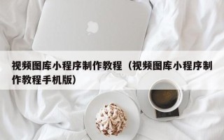 敦煌视频图库小程序制作教程（视频图库小程序制作教程手机版）